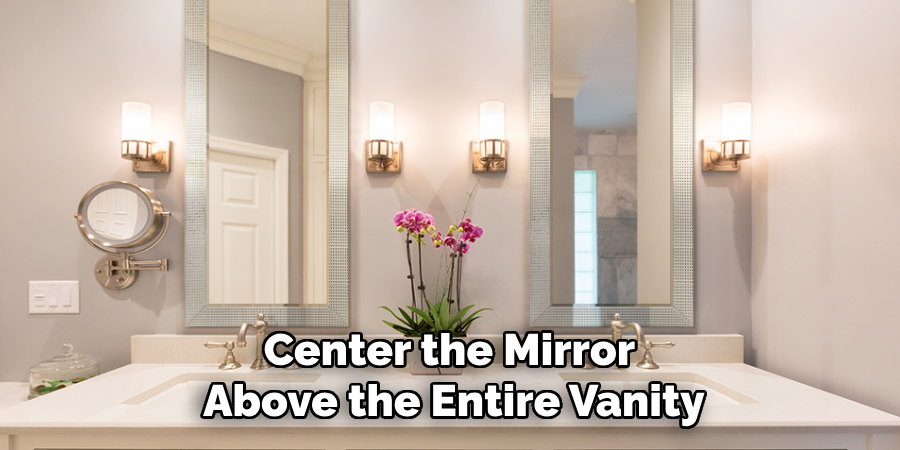 Center the Mirror 
Above the Entire Vanity