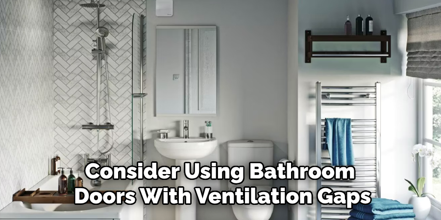 Consider Using Bathroom 
Doors With Ventilation Gaps