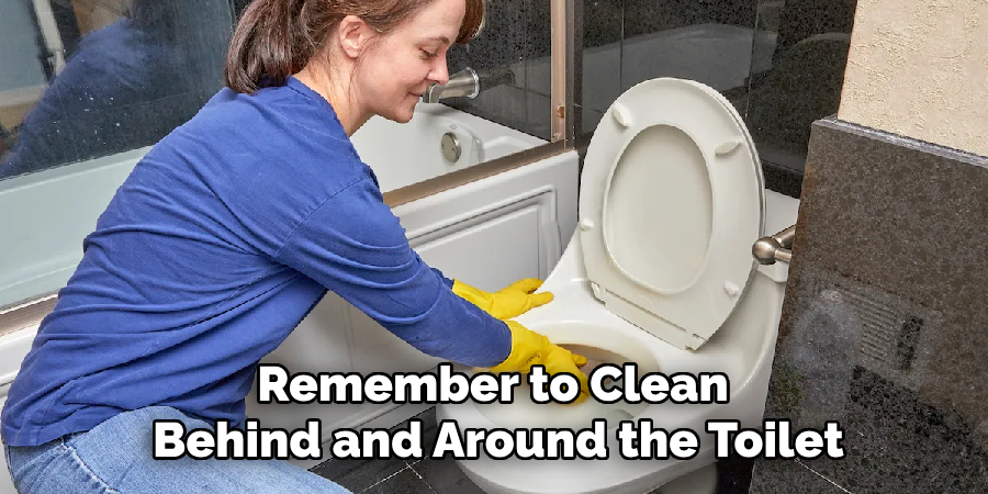 Remember to Clean 
Behind and Around the Toilet