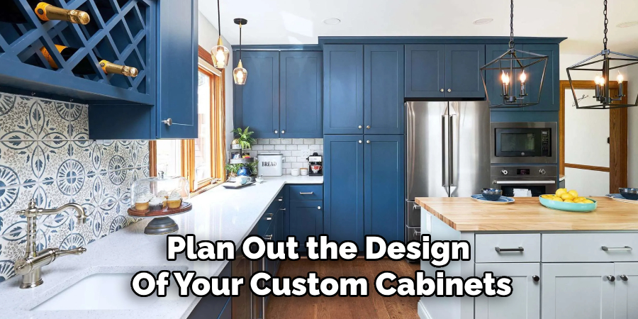 Plan Out the Design 
Of Your Custom Cabinets