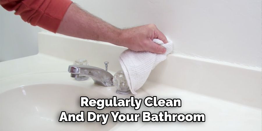 Regularly Clean 
And Dry Your Bathroom