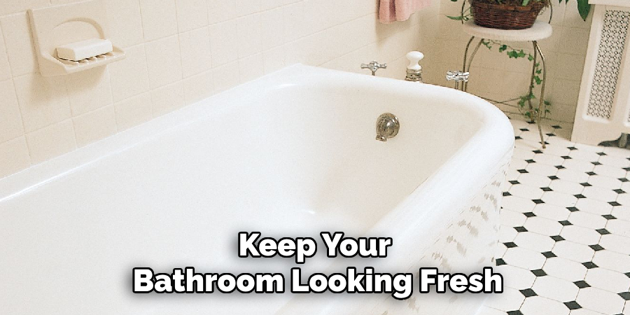 Keep Your 
Bathroom Looking Fresh