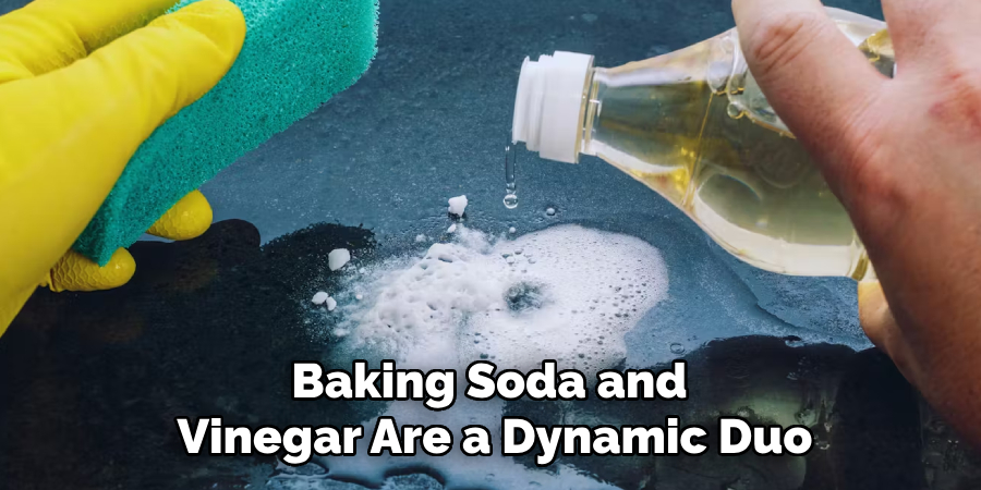 Baking Soda and 
Vinegar Are a Dynamic Duo