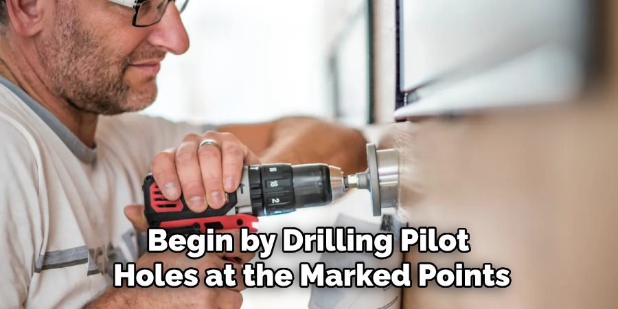 Begin by Drilling Pilot 
Holes at the Marked Points