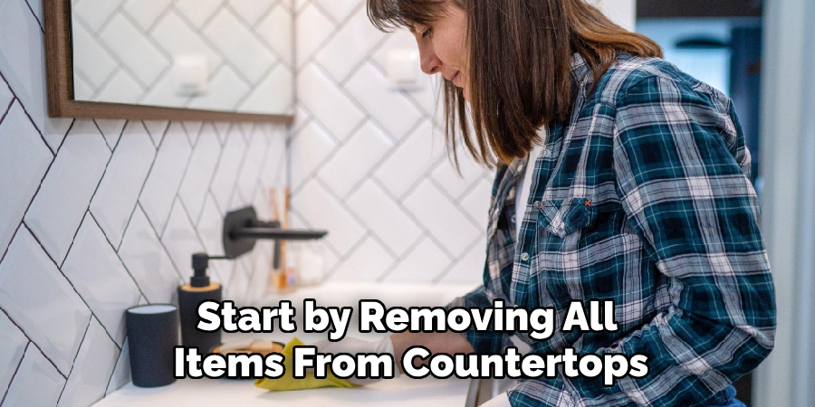 Start by Removing All 
Items From Countertops