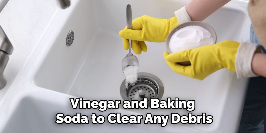 Vinegar and Baking 
Soda to Clear Any Debris