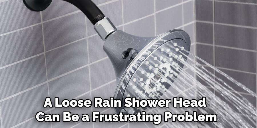 A Loose Rain Shower Head 
Can Be a Frustrating Problem