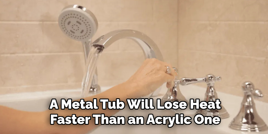 A Metal Tub Will Lose Heat Faster Than an Acrylic One