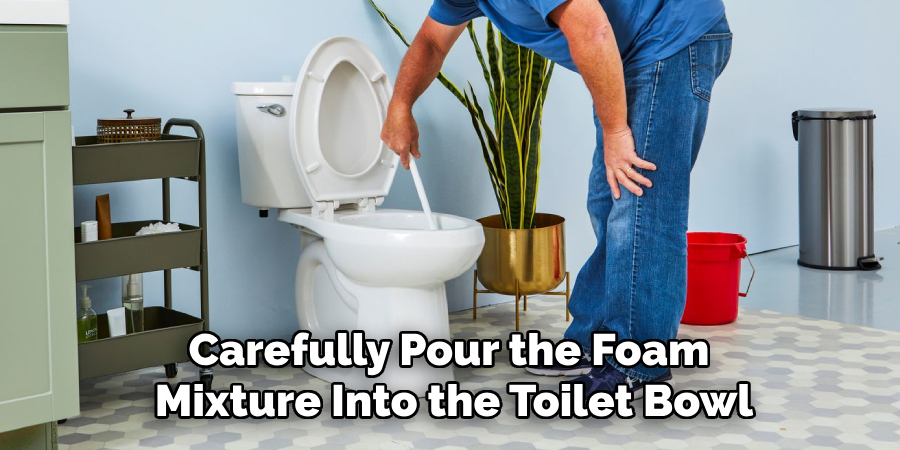 Carefully Pour the Foam Mixture Into the Toilet Bowl