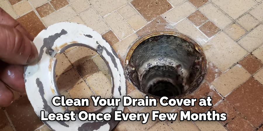 Clean Your Drain Cover at Least Once Every Few Months