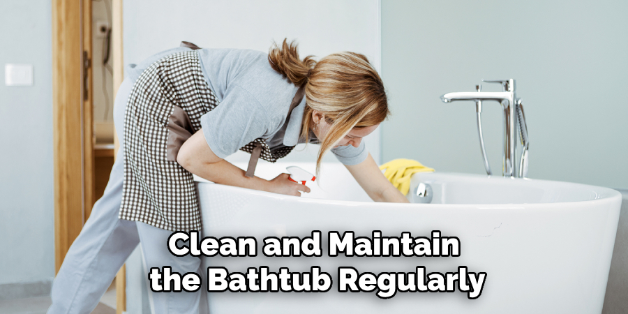 Clean and Maintain the Bathtub Regularly