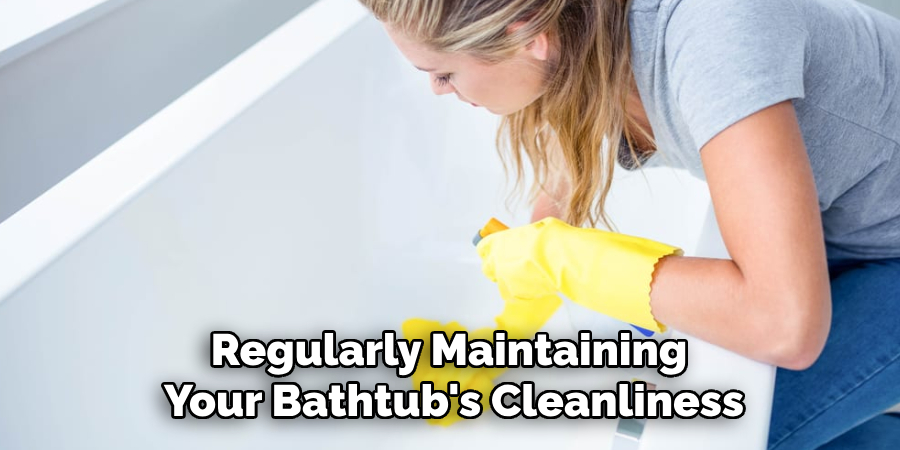 Regularly Maintaining Your Bathtub's Cleanliness