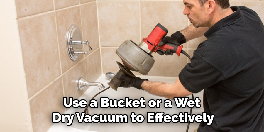 Use a Bucket or a Wet Dry Vacuum to Effectively