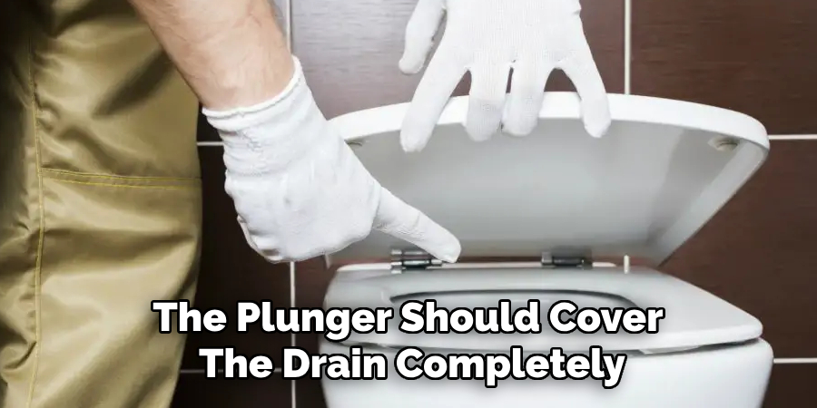 The Plunger Should Cover the Drain Completely