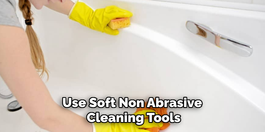 Use Soft Non Abrasive Cleaning Tools