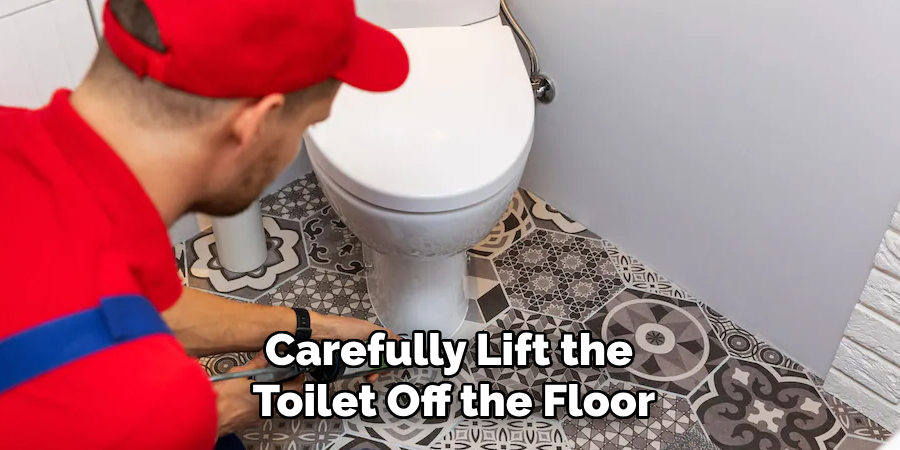 Carefully Lift the Toilet Off the Floor