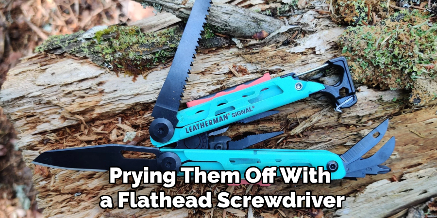 Prying Them Off With a Flathead Screwdriver