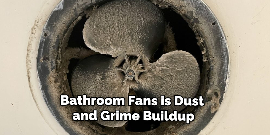 Bathroom Fans is Dust 
and Grime Buildup