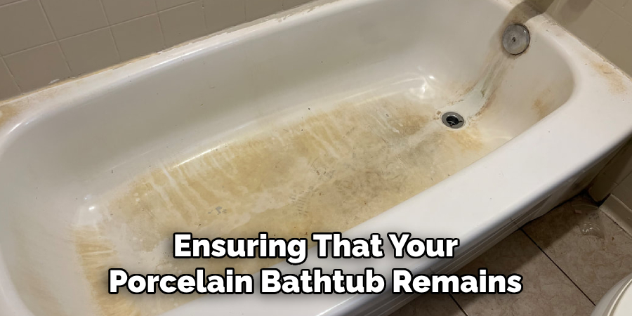 Ensuring That Your 
Porcelain Bathtub Remains 