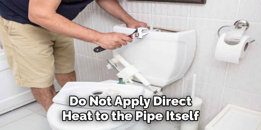 Do Not Apply Direct Heat to the Pipe Itself