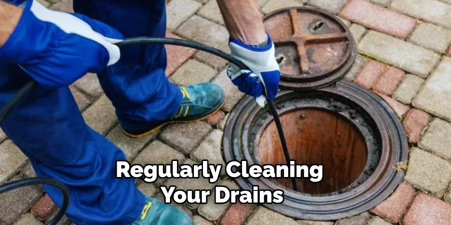 Regularly Cleaning 
Your Drains