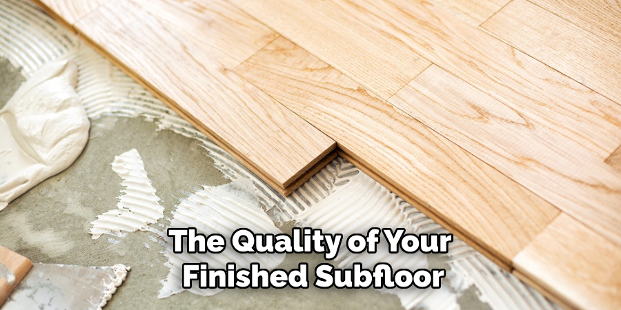 The Quality of Your 
Finished Subfloor