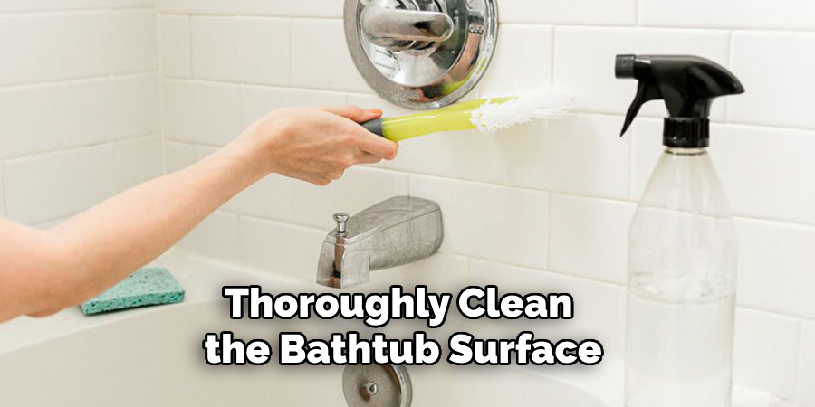 Thoroughly Clean 
the Bathtub Surface