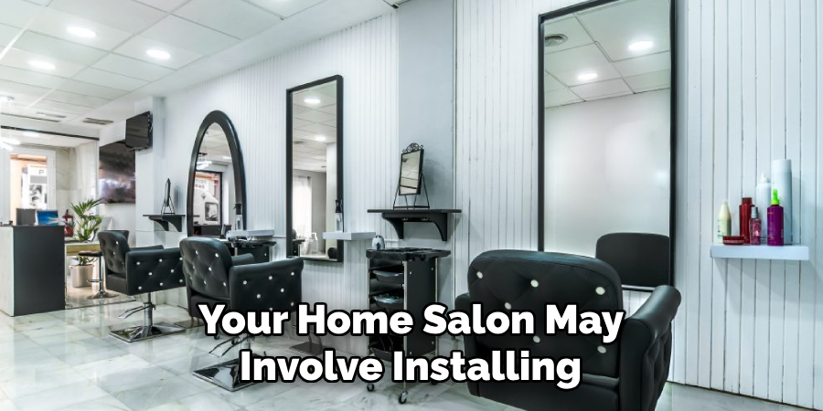 Your Home Salon May 
Involve Installing 