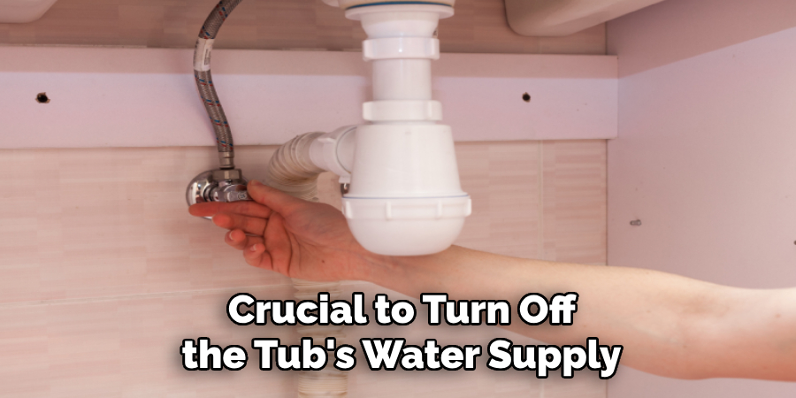 Crucial to Turn Off 
the Tub's Water Supply