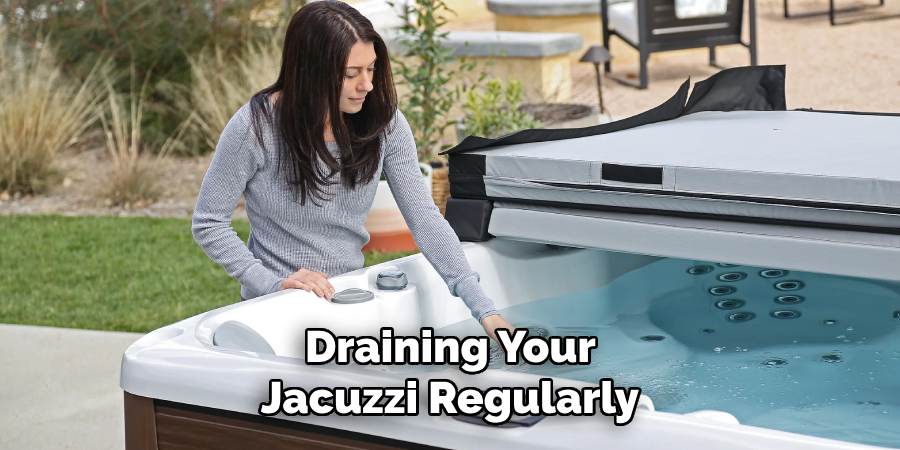 Draining Your 
Jacuzzi Regularly