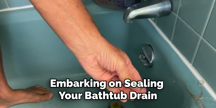 Embarking on Sealing 
Your Bathtub Drain