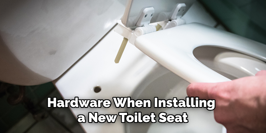 Hardware When Installing 
a New Toilet Seat