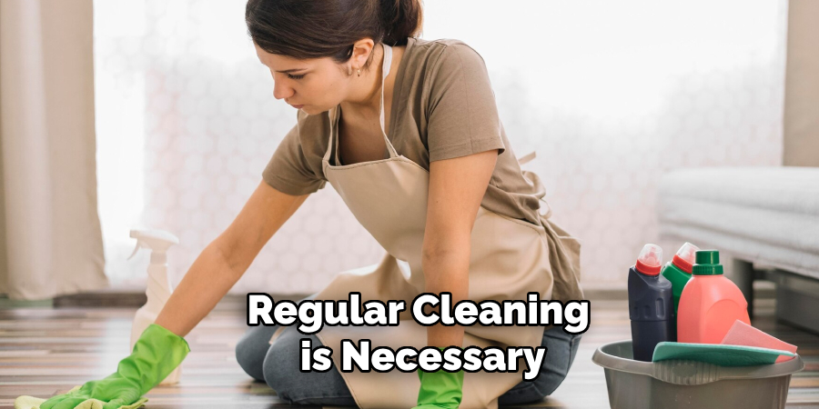 Regular Cleaning
 is Necessary