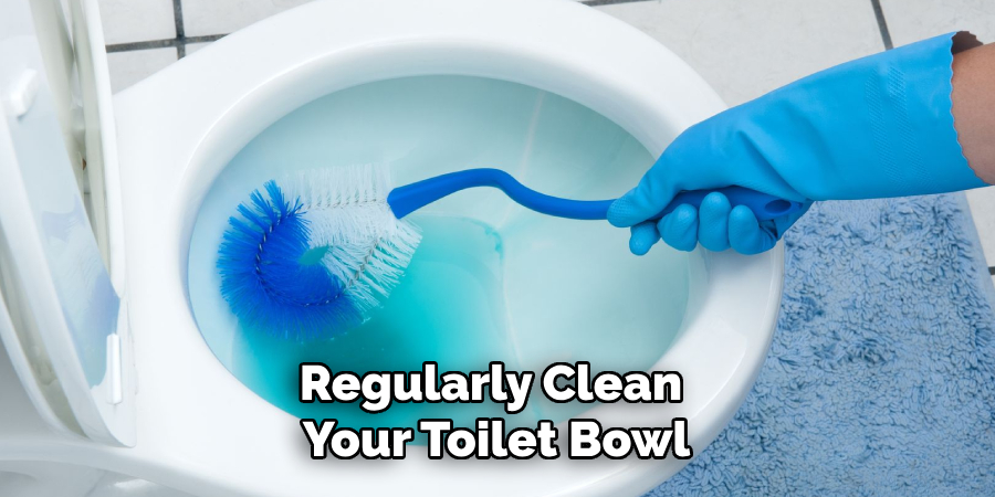 Regularly Clean 
Your Toilet Bowl