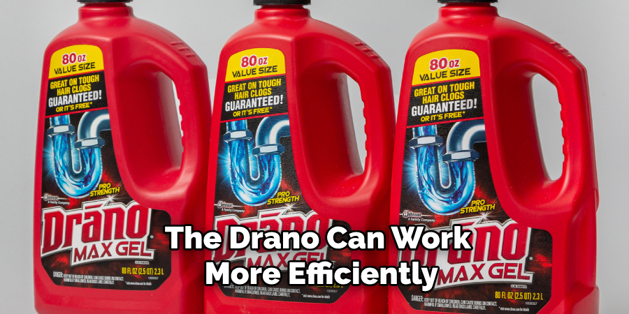 The Drano Can Work 
More Efficiently