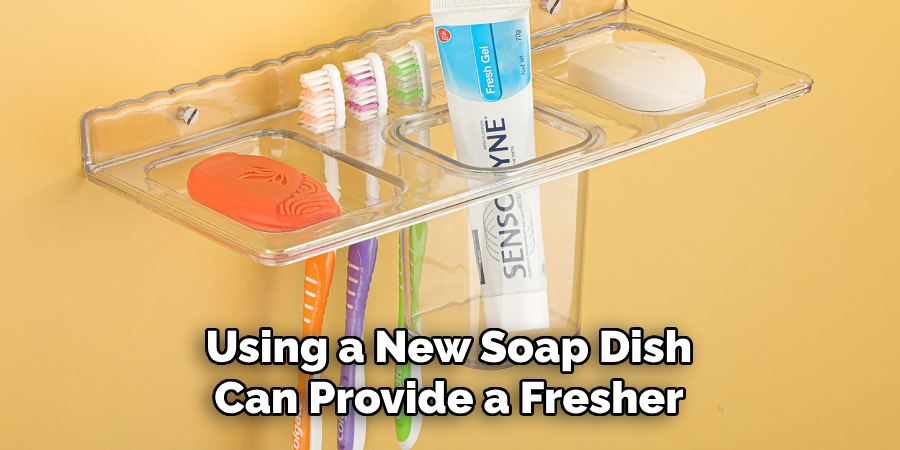  Using a New Soap Dish 
Can Provide a Fresher