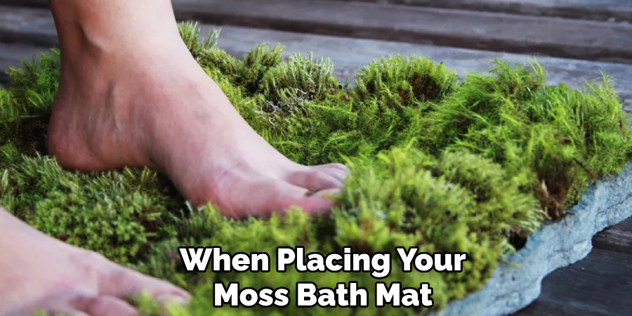 When Placing Your
Moss Bath Mat
