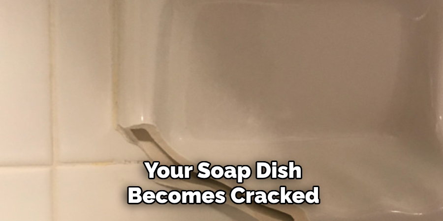  Your Soap Dish
 Becomes Cracked