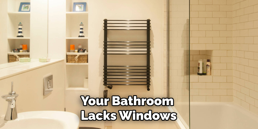 Your Bathroom 
Lacks Windows