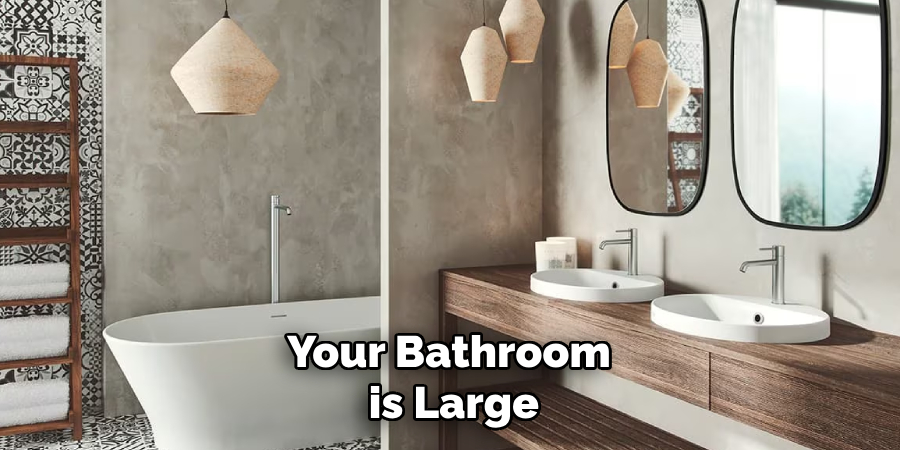 Your Bathroom
 is Large