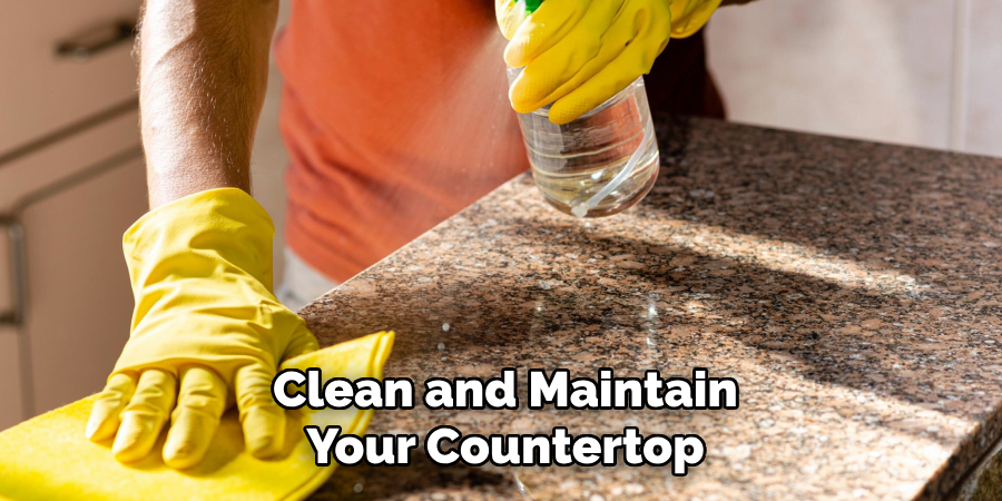 Clean and Maintain
Your Countertop