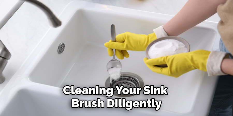 Cleaning Your Sink 
Brush Diligently