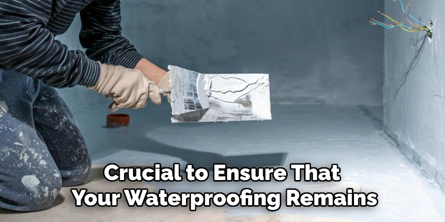 Crucial to Ensure That
Your Waterproofing Remains
