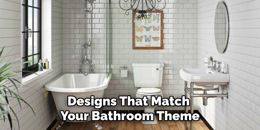 Designs That Match
Your Bathroom Theme