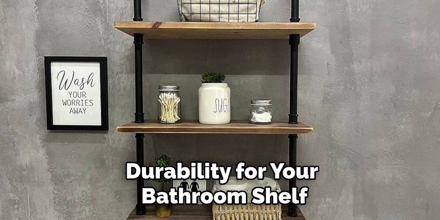 Durability for Your
 Bathroom Shelf