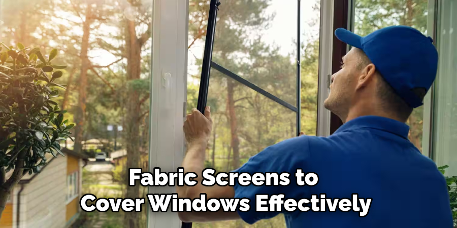 Fabric Screens to 
Cover Windows Effectively