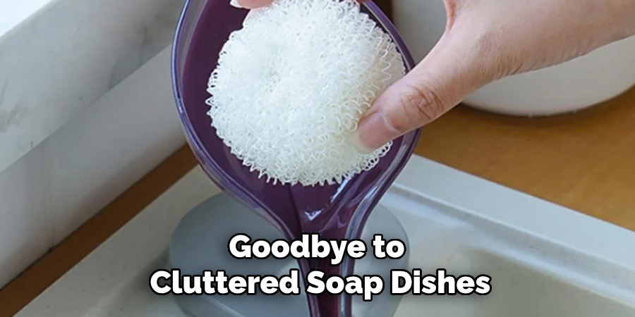 Goodbye to 
Cluttered Soap Dishes