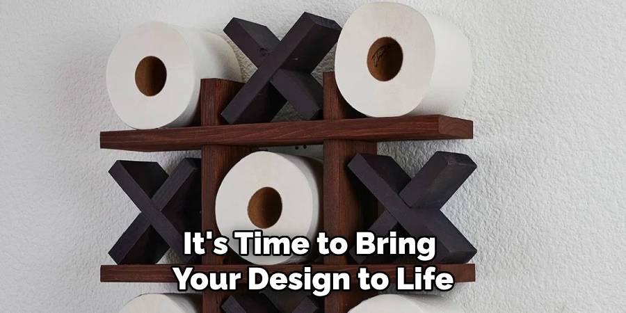 It's Time to Bring
Your Design to Life