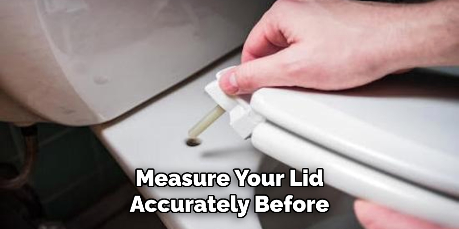 Measure Your Lid
Accurately Before