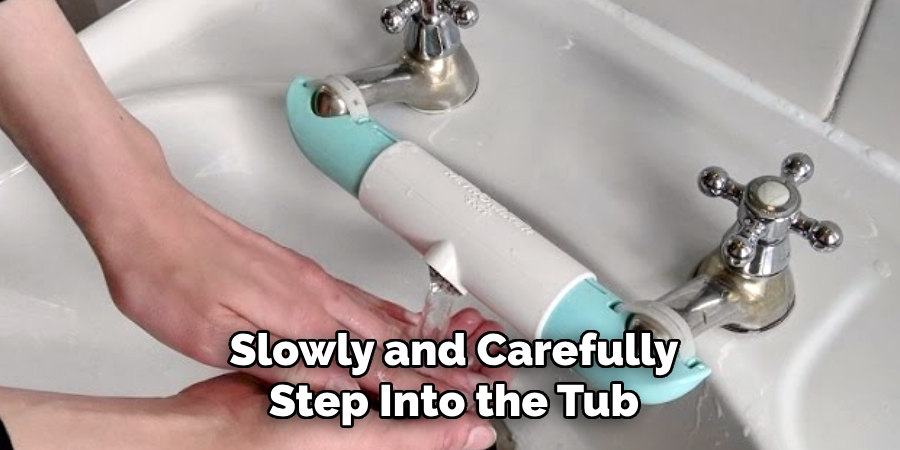 Slowly and Carefully
Step Into the Tub